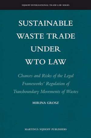 Sustainable Waste Trade under WTO Law: Chances and Risks of the Legal Frameworks’ Regulation of Transboundary Movements of Wastes de Mirina Grosz