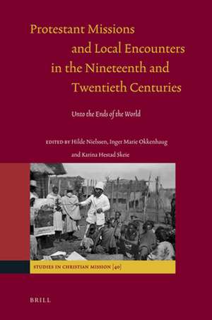 Protestant Missions and Local Encounters in the Nineteenth and Twentieth Centuries: Unto the Ends of the World de Hilde Nielssen