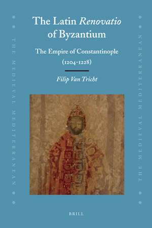 The Latin <i>Renovatio</i> of Byzantium: The Empire of Constantinople (1204-1228) de Filip Van Tricht