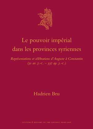 Le pouvoir impérial dans les provinces syriennes: Représentations et célébrations d'Auguste à Constantin (31 av. J.-C.-337 ap. J.-C.) de Hadrien Bru