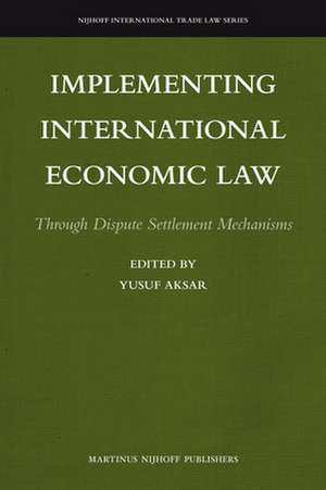 Implementing International Economic Law: Through Dispute Settlement Mechanisms de Yusuf Aksar