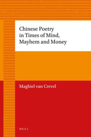 Chinese Poetry in Times of Mind, Mayhem and Money de Maghiel van Crevel