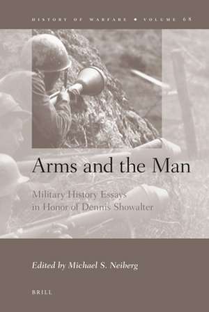 Arms and the Man: Military History Essays in Honor of Dennis Showalter de Michael S. Neiberg