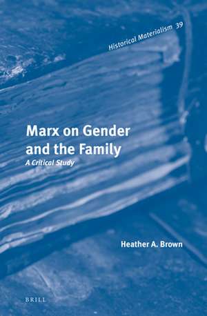 Marx on Gender and the Family: A Critical Study de Heather A. Brown