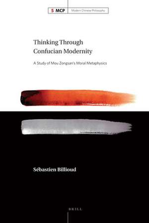 Thinking Through Confucian Modernity: A Study of Mou Zongsan's Moral Metaphysics de Sébastien Billioud