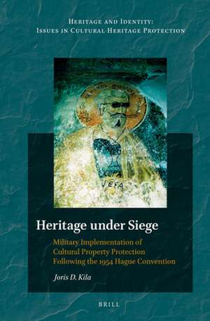 Heritage under Siege: Military Implementation of Cultural Property Protection Following the 1954 Hague Convention de Joris Kila