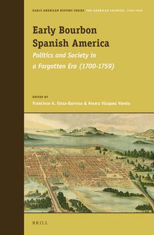 Early Bourbon Spanish America: Politics and Society in a Forgotten Era (1700 - 1759) de Francisco A. Eissa-Barroso