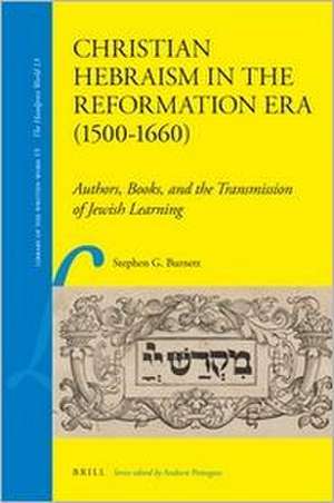 Christian Hebraism in the Reformation Era (1500-1660): Authors, Books, and the Transmission of Jewish Learning de Lszl P'Ter