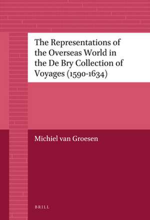 The Representations of the Overseas World in the De Bry Collection of Voyages (1590-1634) de Michiel van Groesen