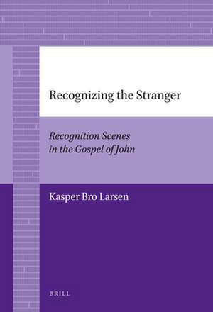 Recognizing the Stranger: Recognition Scenes in the Gospel of John de Kasper Bro Larsen