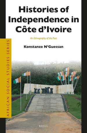 Histories of Independence in Côte d’Ivoire: An Ethnography of the Past de Konstanze N'Guessan