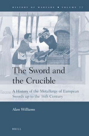 The Sword and the Crucible: A History of the Metallurgy of European Swords up to the 16th Century de Alan Williams