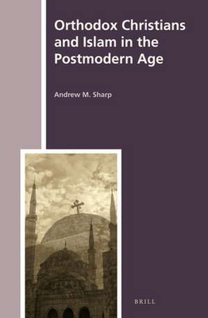 Orthodox Christians and Islam in the Postmodern Age de Andrew Sharp