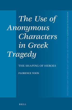 The Use of Anonymous Characters in Greek Tragedy: The Shaping of Heroes de Florence Yoon