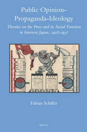 Public Opinion – Propaganda – Ideology: Theories on the Press and its Social Function in Interwar Japan, 1918-1937 de Fabian Schäfer