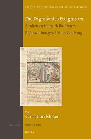 Die Dignität des Ereignisses: Studien zu Heinrich Bullingers Reformationsgeschichtsschreibung (set 2 volumes) de Christian Moser