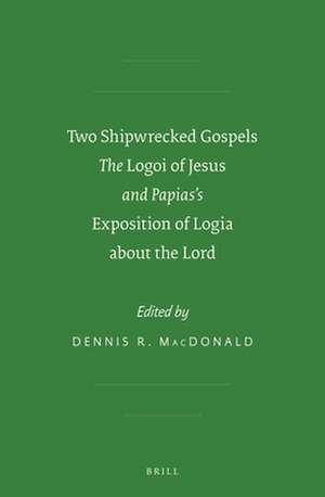 Two Shipwrecked Gospels: The <i>Logoi of Jesus</i> and Papias’s <i>Exposition of Logia about the Lord</i> de Dennis R. MacDonald