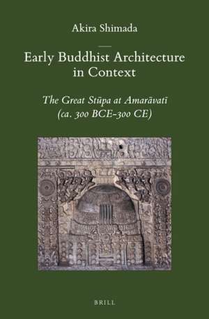 Early Buddhist Architecture in Context: The Great Stūpa at Amarāvatī (ca. 300 BCE-300 CE) de Akira Shimada