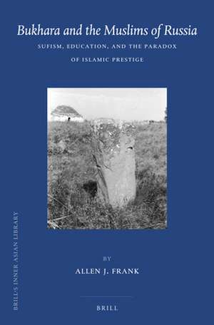 Bukhara and the Muslims of Russia: Sufism, Education, and the Paradox of Islamic Prestige de Allen J. Frank