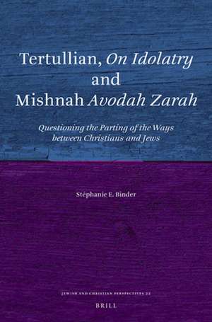 Tertullian, <i>On Idolatry</i> and Mishnah <i>Avodah Zarah</i>: Questioning the Parting of the Ways between Christians and Jews de Stephanie E. Binder