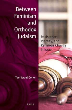 Between Feminism and Orthodox Judaism: Resistance, Identity, and Religious Change in Israel de Yael Israel-Cohen