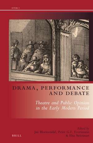 Drama, Performance and Debate: Theatre and Public Opinion in the Early Modern Period de Jan Bloemendal