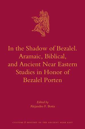 In the Shadow of Bezalel. Aramaic, Biblical, and Ancient Near Eastern Studies in Honor of Bezalel Porten de Alejandro F. Botta