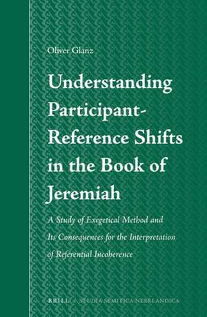 Understanding Participant-Reference Shifts in the Book of Jeremiah: A Study of Exegetical Method and its Consequences for the Interpretation of Referential Incoherence de Oliver Glanz