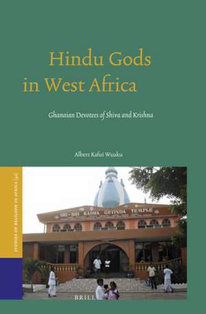 Hindu Gods in West Africa: Ghanaian Devotees of Shiva and Krishna de Albert Wuaku