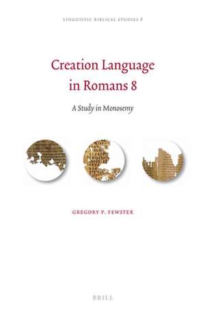 Creation Language in Romans 8: A Study in Monosemy de Gregory P. Fewster