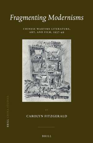 Fragmenting Modernisms: Chinese Wartime Literature, Art, and Film, 1937-49 de Carolyn FitzGerald