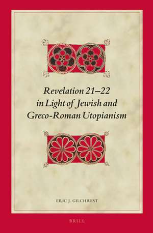 Revelation 21-22 in Light of Jewish and Greco-Roman Utopianism de Eric J. Gilchrest