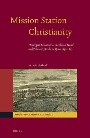 Mission Station Christianity: Norwegian Missionaries in Colonial Natal and Zululand, Southern Africa 1850-1890 de Ingie Hovland