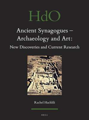 Ancient Synagogues - Archaeology and Art: New Discoveries and Current Research de Rachel Hachlili