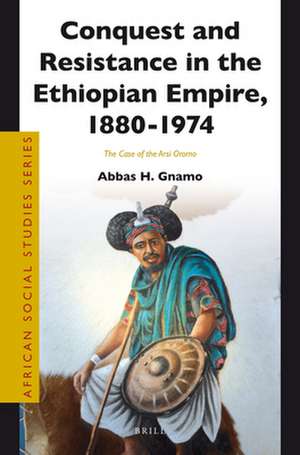 Conquest and Resistance in the Ethiopian Empire, 1880 - 1974: The Case of the Arsi Oromo de Abbas Gnamo