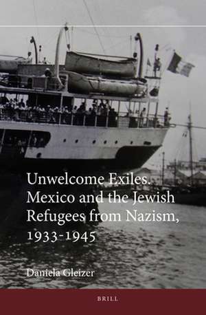 Unwelcome Exiles. Mexico and the Jewish Refugees from Nazism, 1933-1945 de Daniela Gleizer