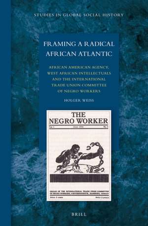 Framing a Radical African Atlantic: African American Agency, West African Intellectuals and the International Trade Union Committee of Negro Workers de Holger Weiss