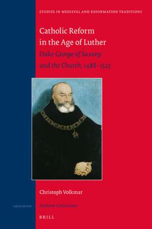 Catholic Reform in the Age of Luther: Duke George of Saxony and the Church, 1488-1525 de Christoph Volkmar