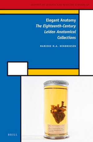 Elegant Anatomy: The Eighteenth-Century Leiden Anatomical Collections de Marieke M.A. Hendriksen