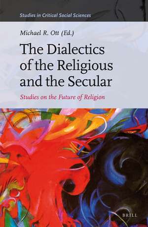 The Dialectics of the Religious and the Secular: Studies on the Future of Religion de Michael R. Ott