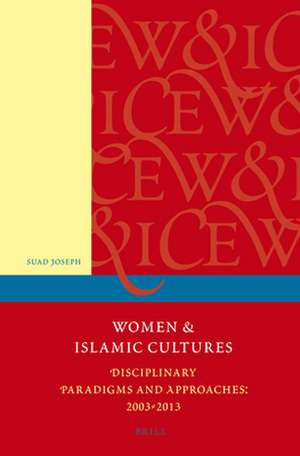 Women and Islamic Cultures: Disciplinary Paradigms and Approaches: 2003 - 2013 de Suad Joseph