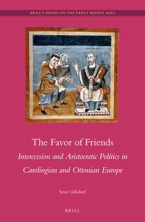 The Favor of Friends: Intercession and Aristocratic Politics in Carolingian and Ottonian Europe de Sean J. Gilsdorf