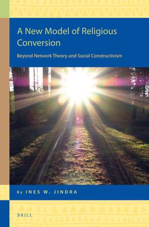 A New Model of Religious Conversion: Beyond Network Theory and Social Constructivism de Ines W. Jindra