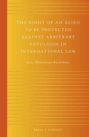 The Right of an Alien to be Protected against Arbitrary Expulsion in International Law de Julia Wojnowska-Radzińska