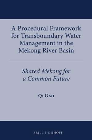 A Procedural Framework for Transboundary Water Management in the Mekong River Basin: Shared Mekong for a Common Future de Qi Gao