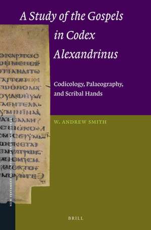 A Study of the Gospels in Codex Alexandrinus: Codicology, Palaeography, and Scribal Hands de W. Andrew Smith