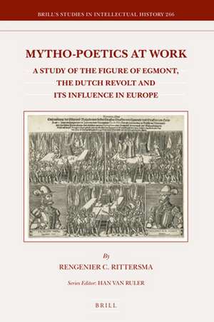 Mytho-poetics at Work: A Study of the Figure of Egmont, the Dutch Revolt and its Influence in Europe de Rengenier Rittersma