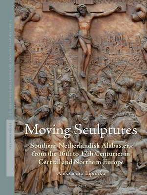 Moving Sculptures: Southern Netherlandish alabasters from the 16th to 17th centuries in Central and Northern Europe de Aleksandra Lipińska