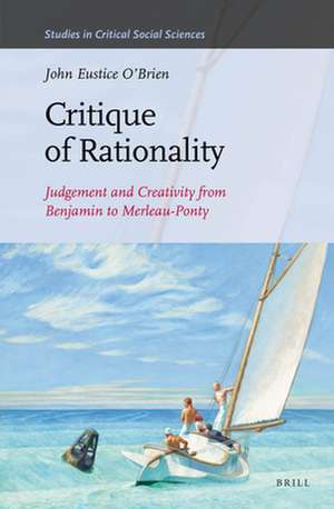 Critique of Rationality: Judgement and Creativity from Benjamin to Merleau-Ponty de John E. O'Brien