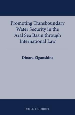 Promoting Transboundary Water Security in the Aral Sea Basin through International Law de Dinara Ziganshina